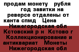 продам монету 2 рубля 1999 год завитки на реверсе отдалены от канта спмд › Цена ­ 1 000 - Нижегородская обл., Кстовский р-н, Кстово г. Коллекционирование и антиквариат » Монеты   . Нижегородская обл.